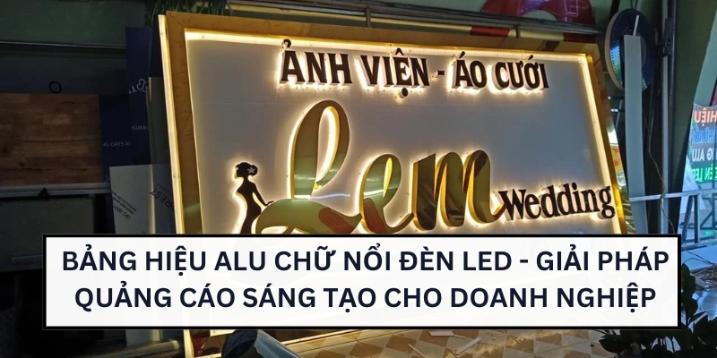 Bảng hiệu alu chữ nổi đèn led - Giải pháp quảng cáo sáng tạo cho doanh nghiệp