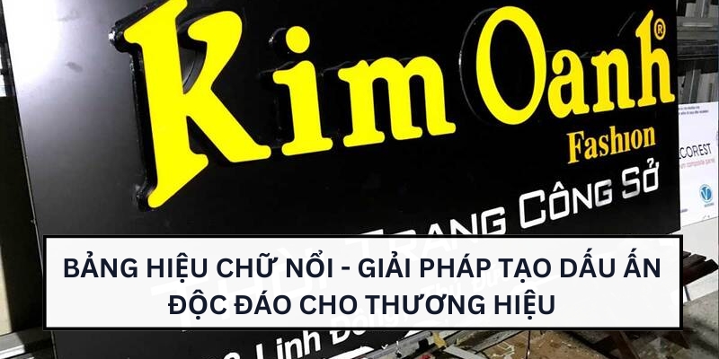 Bảng hiệu chữ nổi - Giải pháp tạo dấu ấn độc đáo cho thương hiệu