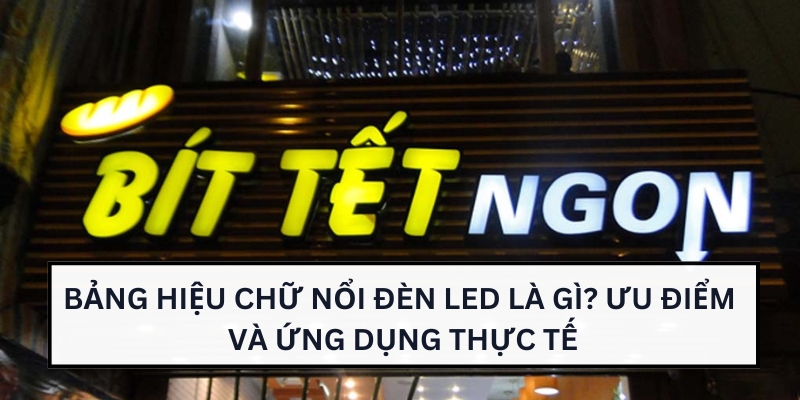 Bảng Hiệu Chữ Nổi Đèn LED Là Gì? Ưu Điểm Và Ứng Dụng Thực Tế